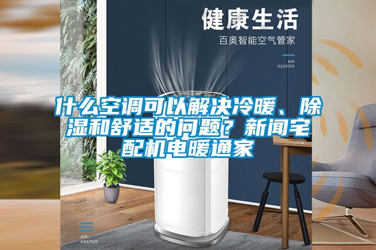 什么空調(diào)可以解決冷暖、除濕和舒適的問題？新聞?wù)錂C(jī)電暖通家
