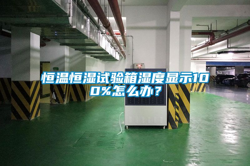 恒溫恒濕試驗(yàn)箱濕度顯示100%怎么辦?