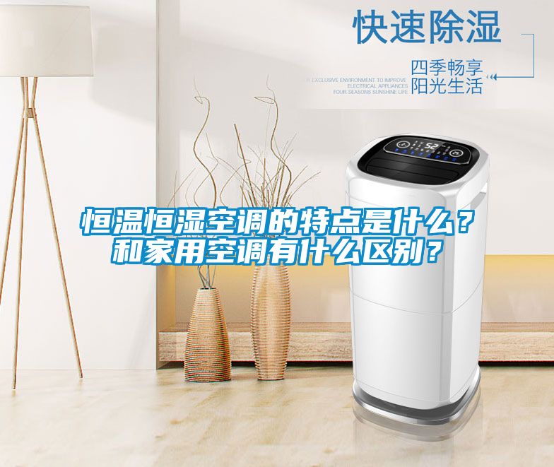 恒溫恒濕空調的特點是什么?和家用空調有什么區別?