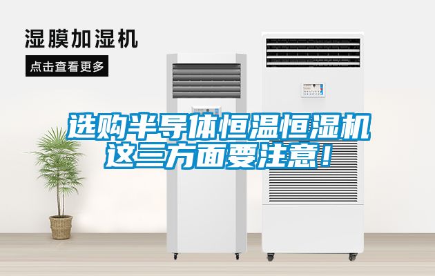 選購半導體恒溫恒濕機這三方面要注意!