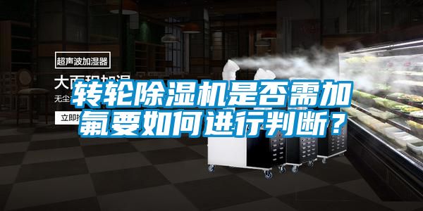 轉輪除濕機是否需加氟要如何進行判斷?