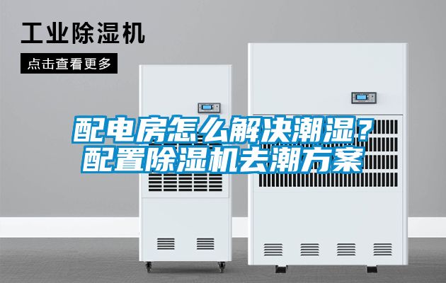 配電房怎么解決潮濕？配置除濕機去潮方案