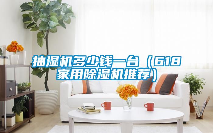 抽濕機多少錢一臺(618家用除濕機推薦)