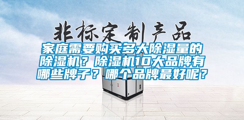 家庭需要購買多大除濕量的除濕機?除濕機10大品牌有哪些牌子?哪個品牌最好呢?