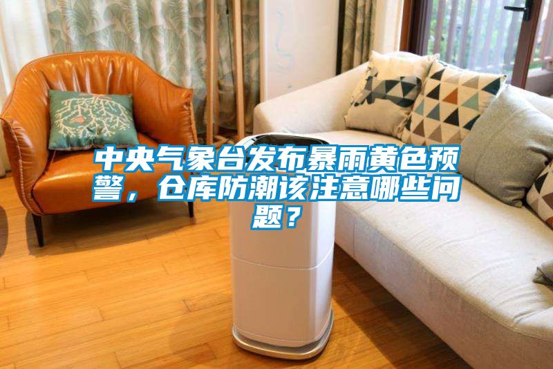 中央氣象臺(tái)發(fā)布暴雨黃色預(yù)警,倉(cāng)庫(kù)防潮該注意哪些問(wèn)題?