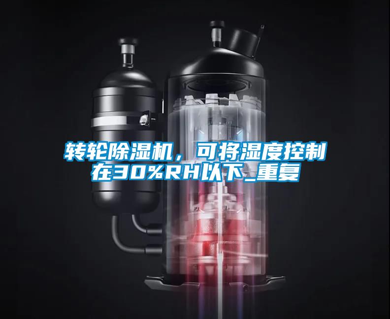 轉(zhuǎn)輪除濕機(jī)，可將濕度控制在30%RH以下_重復(fù)