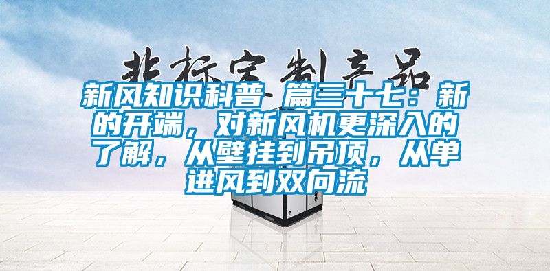 新風知識科普 篇三十七：新的開端，對新風機更深入的了解，從壁掛到吊頂，從單進風到雙向流