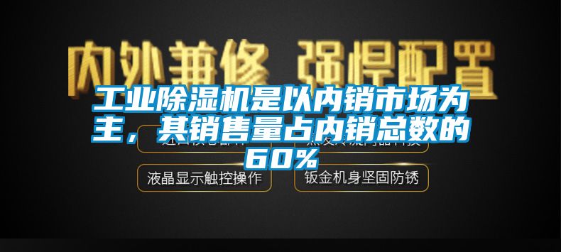 工業(yè)除濕機(jī)是以內(nèi)銷市場為主,其銷售量占內(nèi)銷總數(shù)的60%