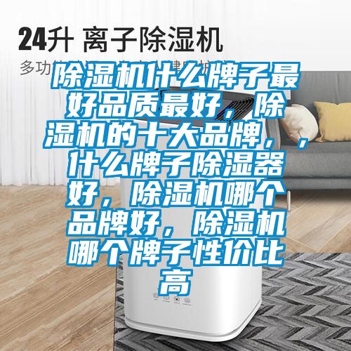 除濕機(jī)什么牌子最好品質(zhì)最好，除濕機(jī)的十大品牌，，什么牌子除濕器好，除濕機(jī)哪個品牌好，除濕機(jī)哪個牌子性價(jià)比高