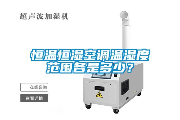 恒溫恒濕空調(diào)溫濕度范圍各是多少？
