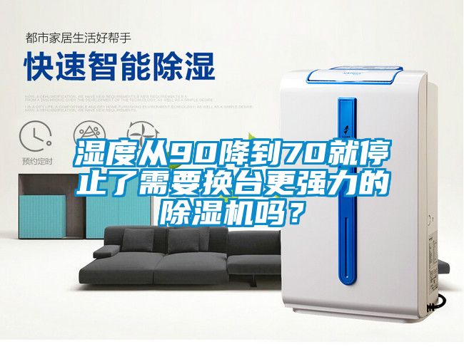 濕度從90降到70就停止了需要換臺更強(qiáng)力的除濕機(jī)嗎？