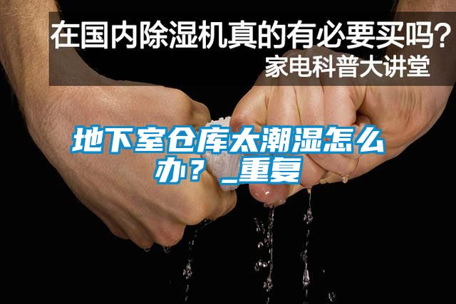 地下室倉庫太潮濕怎么辦？_重復