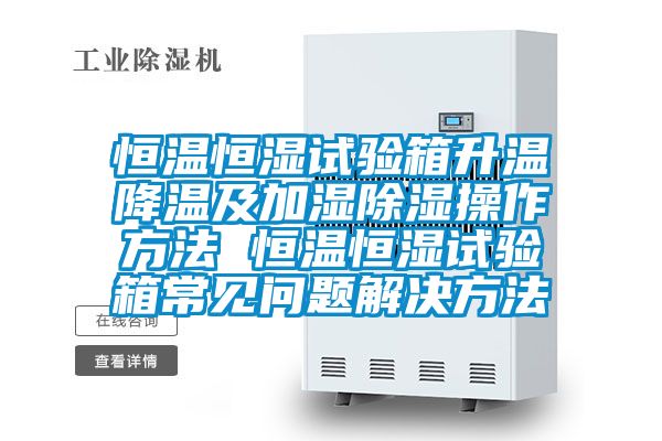 恒溫恒濕試驗(yàn)箱升溫降溫及加濕除濕操作方法 恒溫恒濕試驗(yàn)箱常見問(wèn)題解決方法
