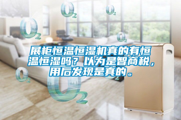 展柜恒溫恒濕機(jī)真的有恒溫恒濕嗎？以為是智商稅，用后發(fā)現(xiàn)是真的。