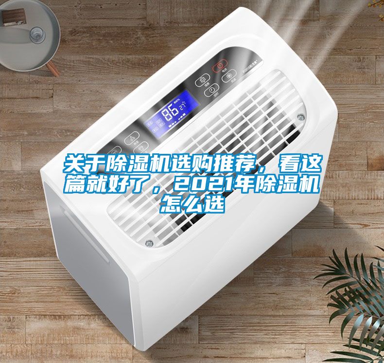 關(guān)于除濕機(jī)選購?fù)扑]，看這篇就好了，2021年除濕機(jī)怎么選