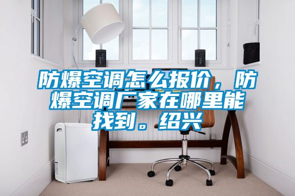 防爆空調怎么報價，防爆空調廠家在哪里能找到。紹興