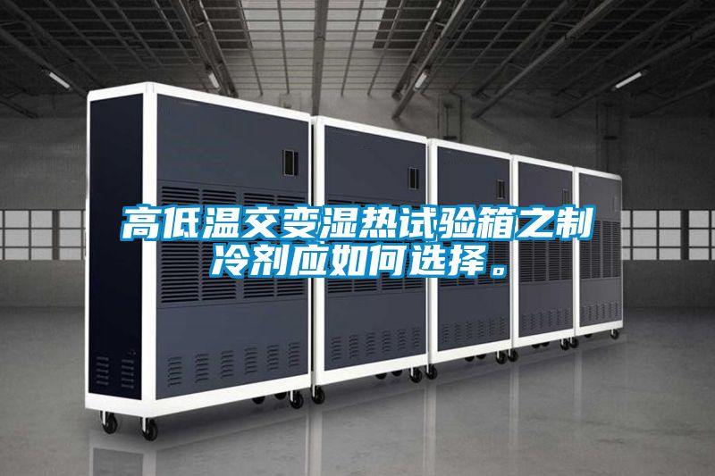 高低溫交變濕熱試驗(yàn)箱之制冷劑應(yīng)如何選擇。