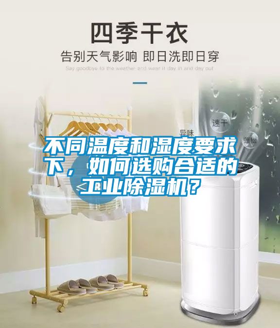 不同溫度和濕度要求下，如何選購合適的工業除濕機？