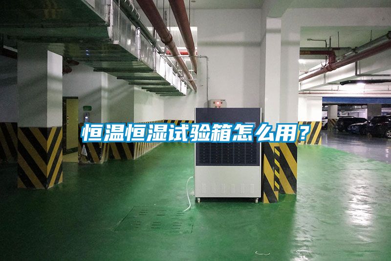 恒溫恒濕試驗箱怎么用？