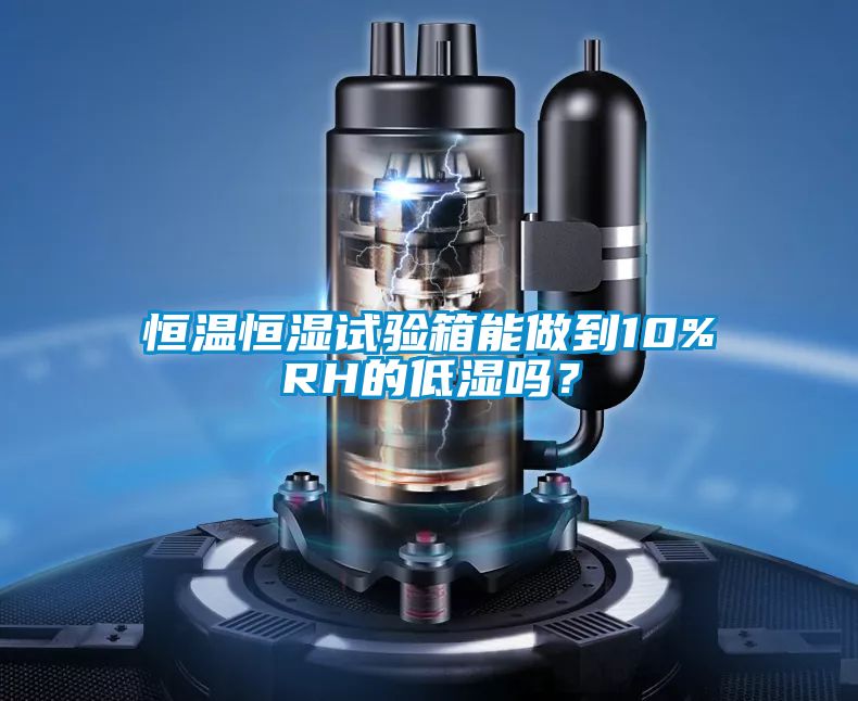 恒溫恒濕試驗箱能做到10%RH的低濕嗎？