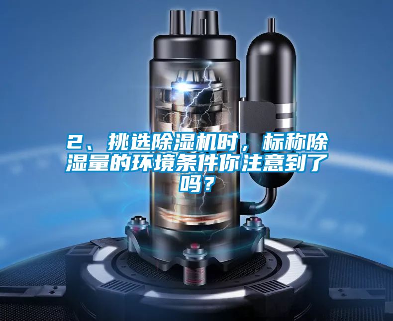 2、挑選除濕機(jī)時(shí)，標(biāo)稱(chēng)除濕量的環(huán)境條件你注意到了嗎？