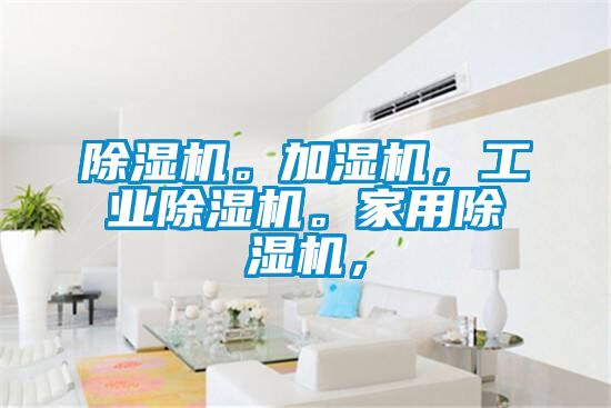除濕機。加濕機，工業除濕機。家用除濕機，
