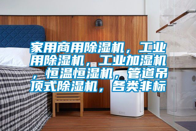 家用商用除濕機，工業用除濕機，工業加濕機，恒溫恒濕機，管道吊頂式除濕機，各類非標