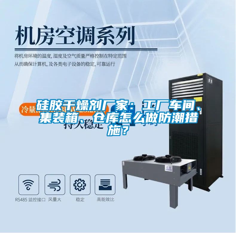 硅膠干燥劑廠家：工廠車間、集裝箱、倉庫怎么做防潮措施？