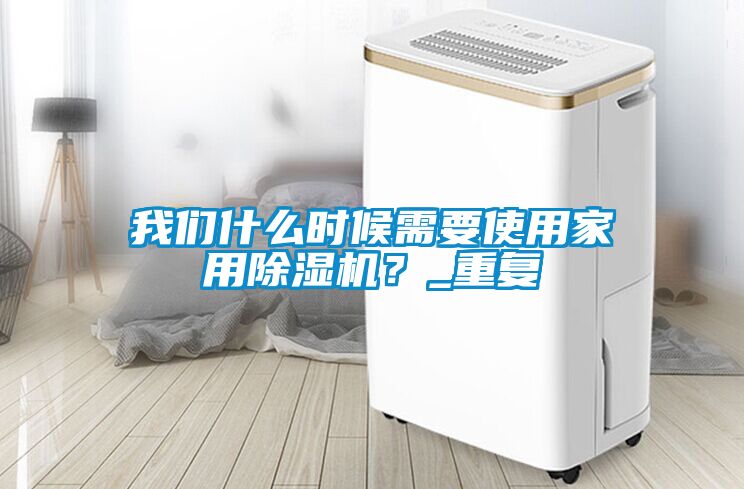 我們什么時候需要使用家用除濕機？_重復(fù)